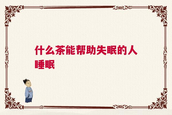 什么茶能帮助失眠的人睡眠