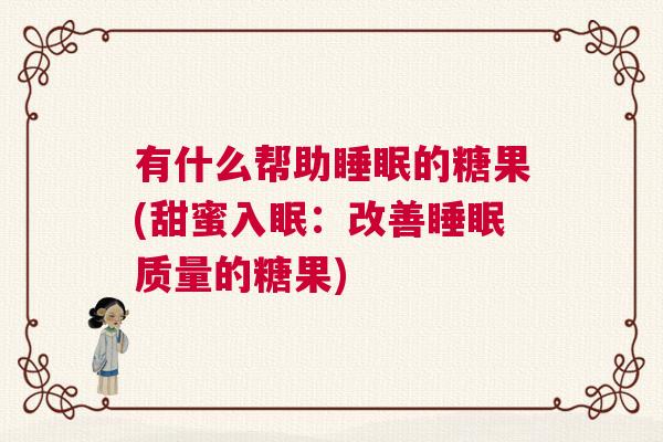 有什么帮助睡眠的糖果(甜蜜入眠：改善睡眠质量的糖果)