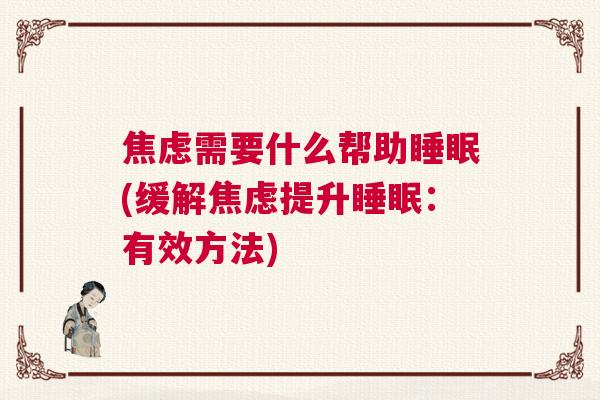 焦虑需要什么帮助睡眠(缓解焦虑提升睡眠：有效方法)