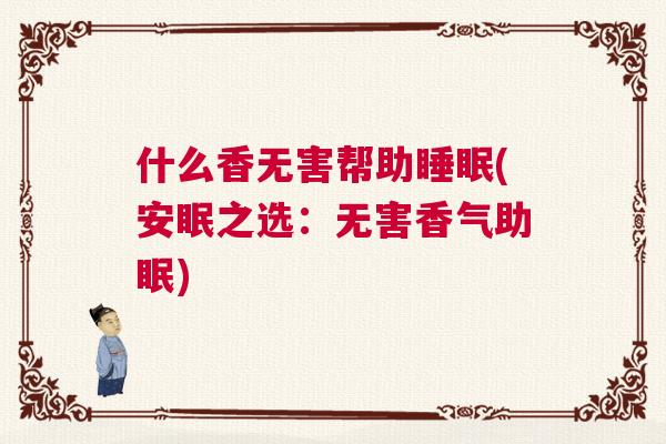 什么香无害帮助睡眠(安眠之选：无害香气助眠)