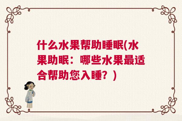 什么水果帮助睡眠(水果助眠：哪些水果最适合帮助您入睡？)