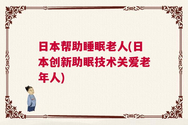 日本帮助睡眠老人(日本创新助眠技术关爱老年人)