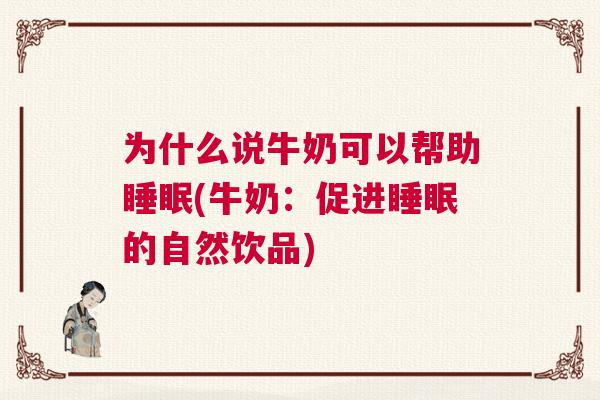 为什么说牛奶可以帮助睡眠(牛奶：促进睡眠的自然饮品)