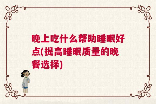 晚上吃什么帮助睡眠好点(提高睡眠质量的晚餐选择)