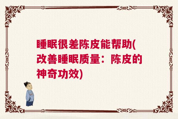 睡眠很差陈皮能帮助(改善睡眠质量：陈皮的神奇功效)