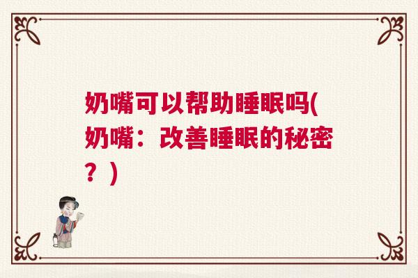 奶嘴可以帮助睡眠吗(奶嘴：改善睡眠的秘密？)