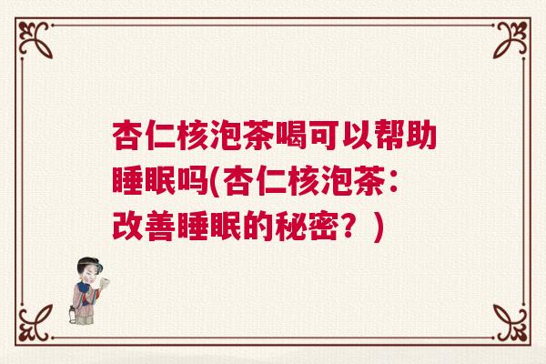 杏仁核泡茶喝可以帮助睡眠吗(杏仁核泡茶：改善睡眠的秘密？)