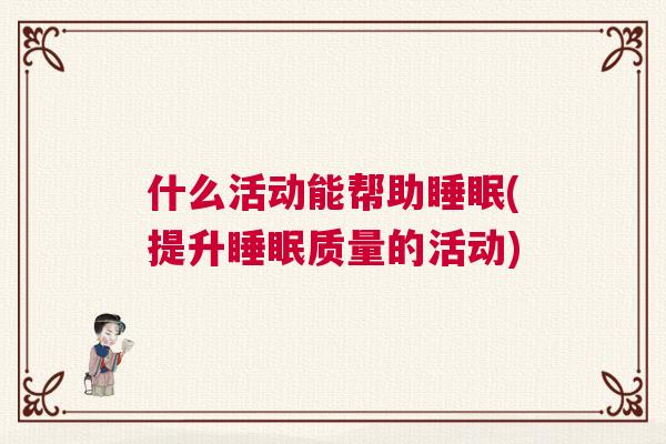 什么活动能帮助睡眠(提升睡眠质量的活动)