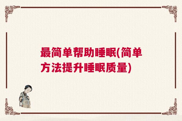 最简单帮助睡眠(简单方法提升睡眠质量)