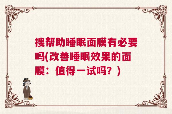 搜帮助睡眠面膜有必要吗(改善睡眠效果的面膜：值得一试吗？)