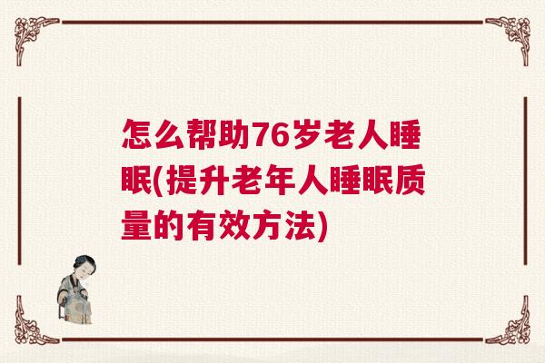 怎么帮助76岁老人睡眠(提升老年人睡眠质量的有效方法)