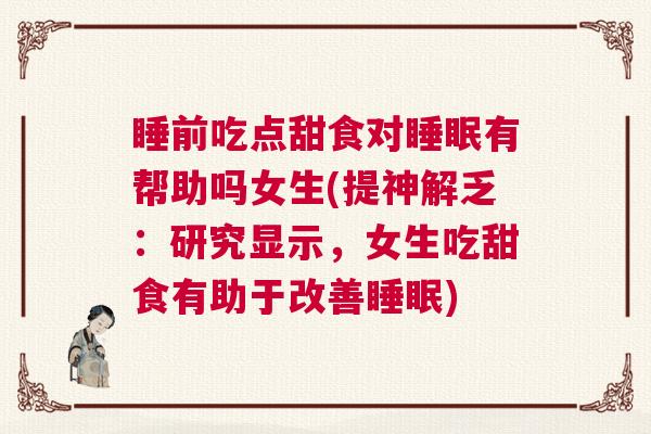 睡前吃点甜食对睡眠有帮助吗女生(提神解乏：研究显示，女生吃甜食有助于改善睡眠)