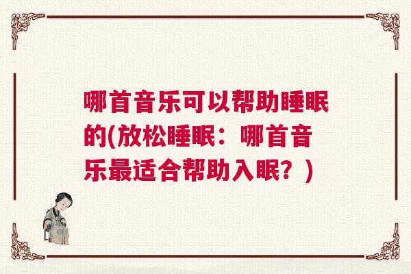 哪首音乐可以帮助睡眠的(放松睡眠：哪首音乐最适合帮助入眠？)