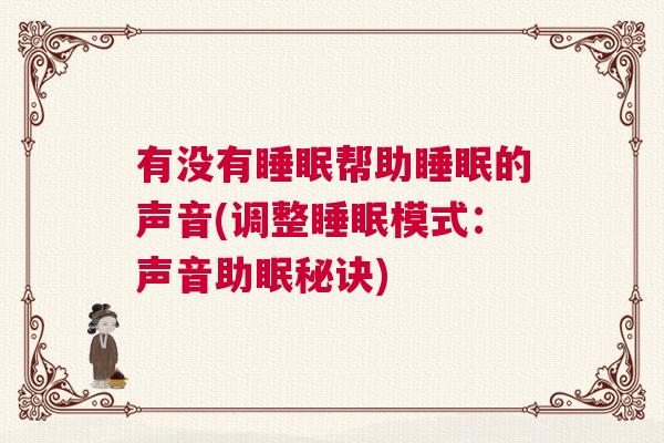 有没有睡眠帮助睡眠的声音(调整睡眠模式：声音助眠秘诀)