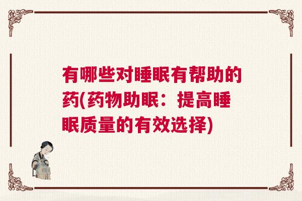 有哪些对睡眠有帮助的药(药物助眠：提高睡眠质量的有效选择)