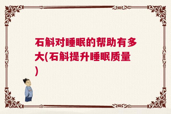 石斛对睡眠的帮助有多大(石斛提升睡眠质量)
