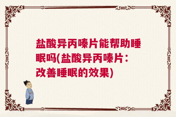 盐酸异丙嗪片能帮助睡眠吗(盐酸异丙嗪片：改善睡眠的效果)