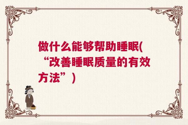 做什么能够帮助睡眠(“改善睡眠质量的有效方法”)