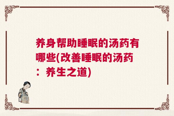 养身帮助睡眠的汤药有哪些(改善睡眠的汤药：养生之道)