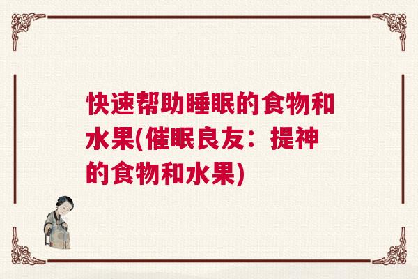 快速帮助睡眠的食物和水果(催眠良友：提神的食物和水果)