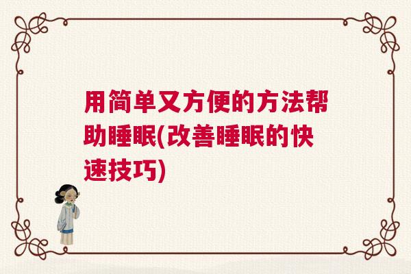 用简单又方便的方法帮助睡眠(改善睡眠的快速技巧)