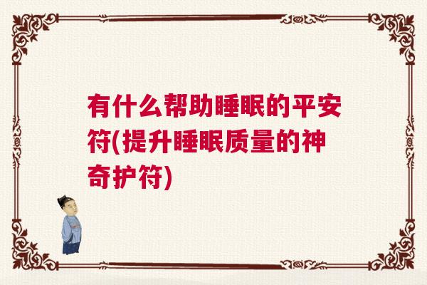有什么帮助睡眠的平安符(提升睡眠质量的神奇护符)