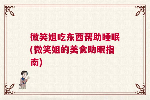 微笑姐吃东西帮助睡眠(微笑姐的美食助眠指南)