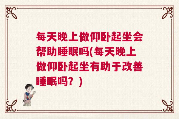 每天晚上做仰卧起坐会帮助睡眠吗(每天晚上做仰卧起坐有助于改善睡眠吗？)