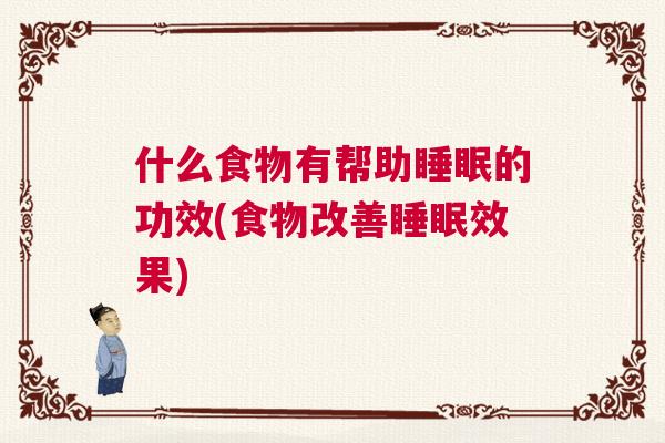 什么食物有帮助睡眠的功效(食物改善睡眠效果)