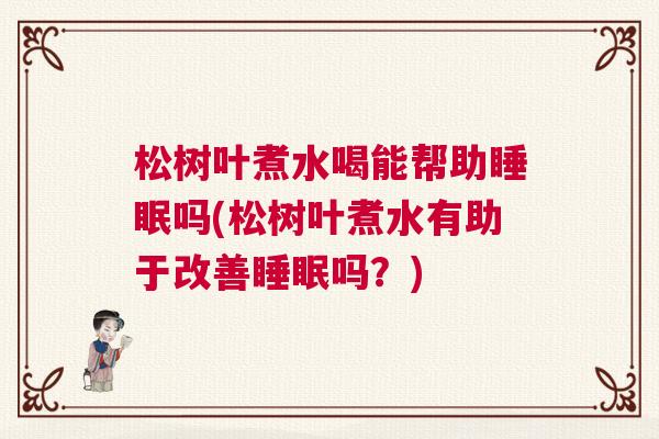 松树叶煮水喝能帮助睡眠吗(松树叶煮水有助于改善睡眠吗？)