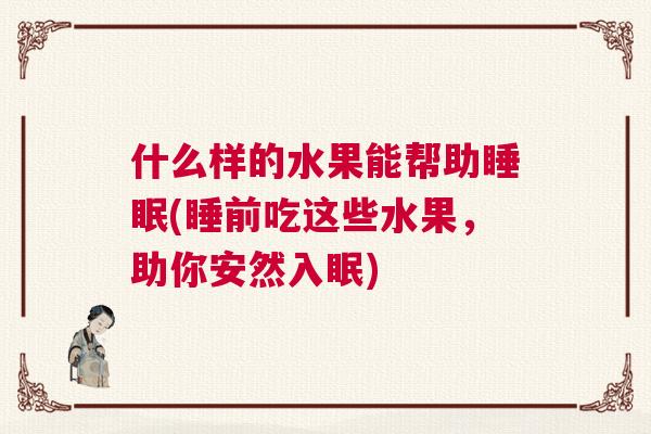 什么样的水果能帮助睡眠(睡前吃这些水果，助你安然入眠)