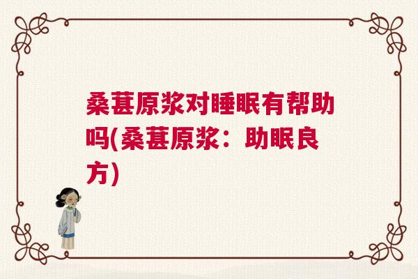 桑葚原浆对睡眠有帮助吗(桑葚原浆：助眠良方)