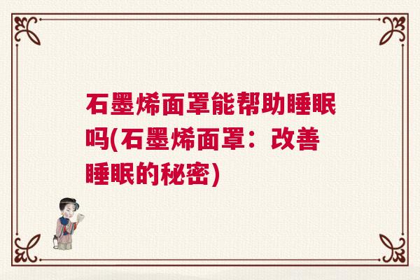 石墨烯面罩能帮助睡眠吗(石墨烯面罩：改善睡眠的秘密)