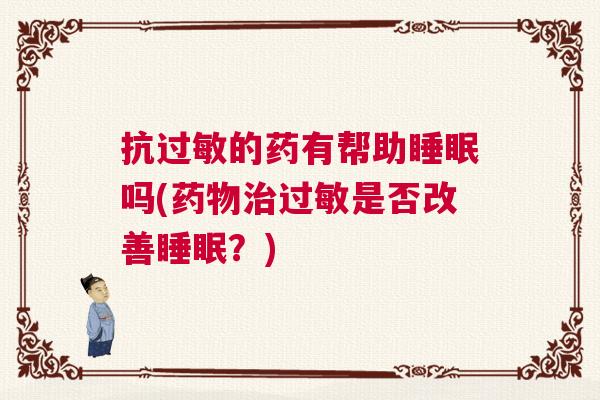 抗过敏的药有帮助睡眠吗(药物治过敏是否改善睡眠？)
