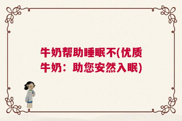 牛奶帮助睡眠不(优质牛奶：助您安然入眠)