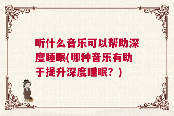 听什么音乐可以帮助深度睡眠(哪种音乐有助于提升深度睡眠？)