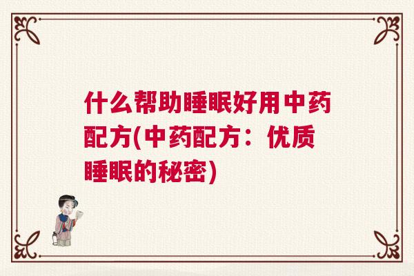 什么帮助睡眠好用中药配方(中药配方：优质睡眠的秘密)