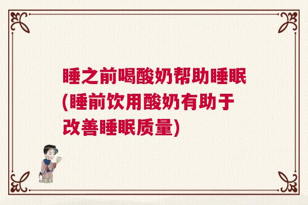 睡之前喝酸奶帮助睡眠(睡前饮用酸奶有助于改善睡眠质量)