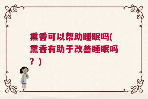 熏香可以帮助睡眠吗(熏香有助于改善睡眠吗？)