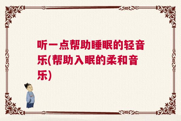 听一点帮助睡眠的轻音乐(帮助入眠的柔和音乐)