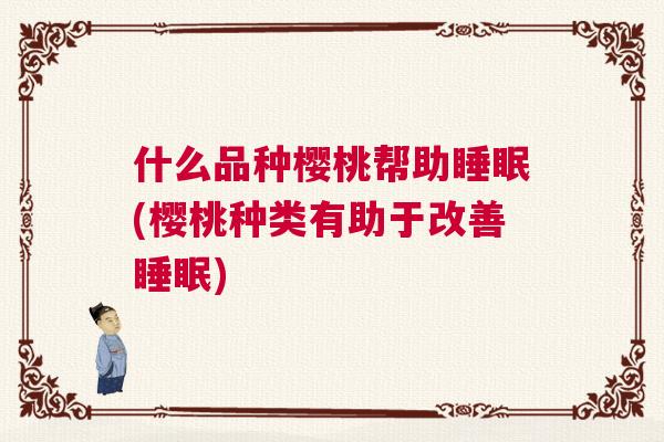 什么品种樱桃帮助睡眠(樱桃种类有助于改善睡眠)