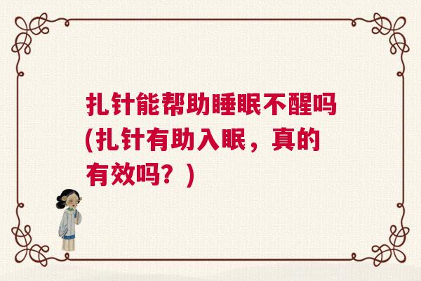 扎针能帮助睡眠不醒吗(扎针有助入眠，真的有效吗？)