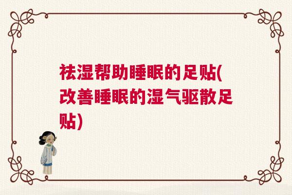 祛湿帮助睡眠的足贴(改善睡眠的湿气驱散足贴)