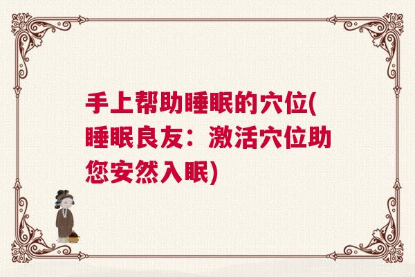 手上帮助睡眠的穴位(睡眠良友：激活穴位助您安然入眠)
