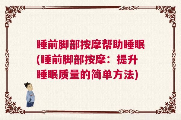 睡前脚部按摩帮助睡眠(睡前脚部按摩：提升睡眠质量的简单方法)