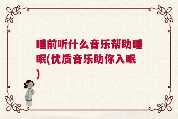 睡前听什么音乐帮助睡眠(优质音乐助你入眠)