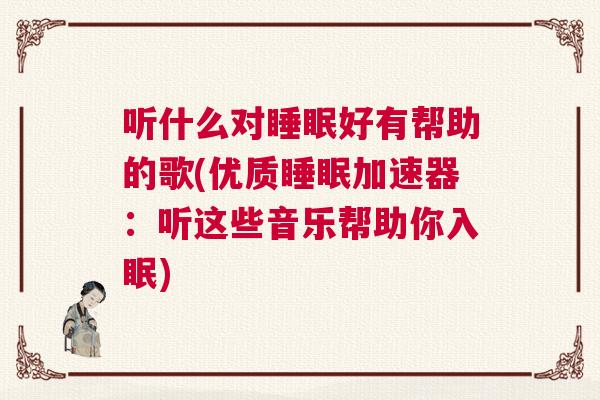 听什么对睡眠好有帮助的歌(优质睡眠加速器：听这些音乐帮助你入眠)