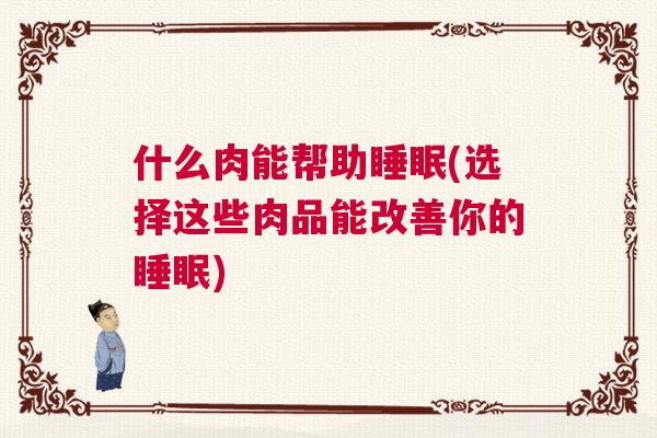 什么肉能帮助睡眠(选择这些肉品能改善你的睡眠)