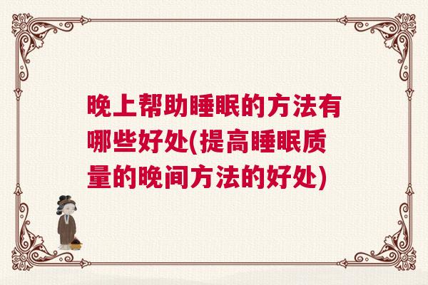 晚上帮助睡眠的方法有哪些好处(提高睡眠质量的晚间方法的好处)