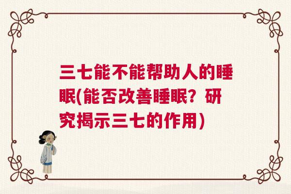 三七能不能帮助人的睡眠(能否改善睡眠？研究揭示三七的作用)